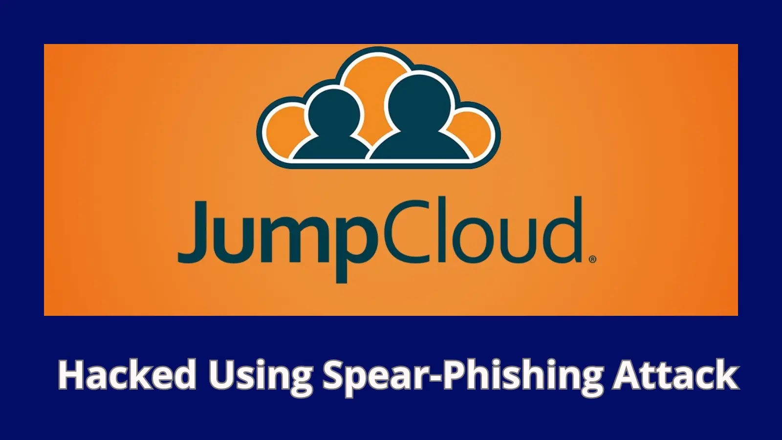 JumpCloud Hacked –  Hackers Breached The Systems Via Spear-Phishing Attack